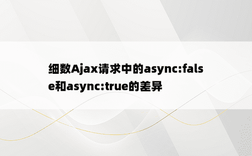 细数Ajax请求中的async:false和async:true的差异