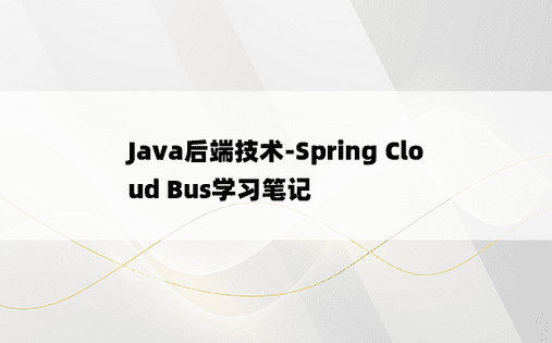 
Java后端技术-Spring Cloud Bus学习笔记