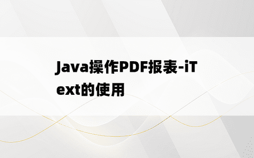
Java操作PDF报表-iText的使用