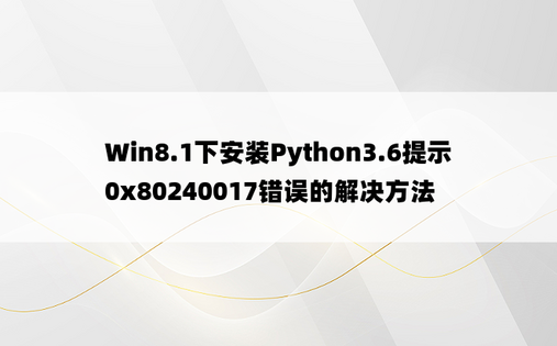 Win8.1下安装Python3.6提示0x80240017错误的解决方法