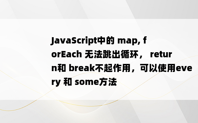 
JavaScript中的 map, forEach 无法跳出循环， return和 break不起作用，可以使用every 和 some方法