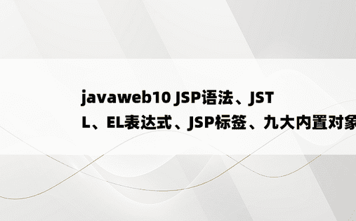 
javaweb10 JSP语法、JSTL、EL表达式、JSP标签、九大内置对象