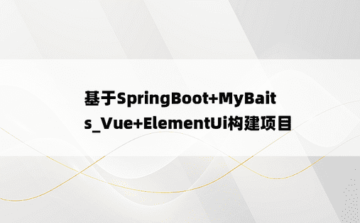 
基于SpringBoot+MyBaits_Vue+ElementUi构建项目