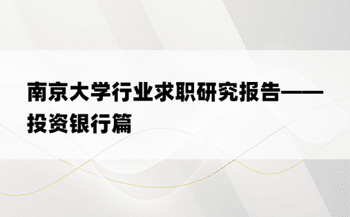 
南京大学行业求职研究报告——投资银行篇