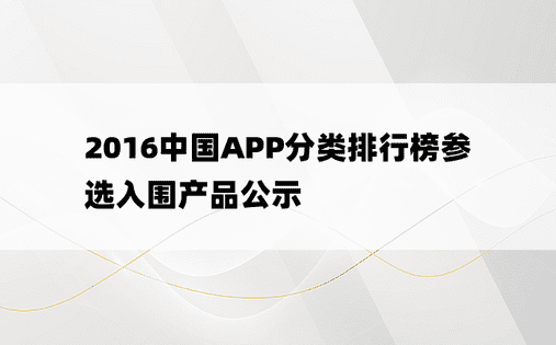 
2016中国APP分类排行榜参选入围产品公示