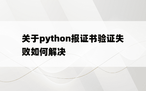 
关于python报证书验证失败如何解决