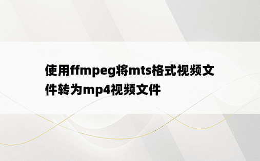 
使用ffmpeg将mts格式视频文件转为mp4视频文件