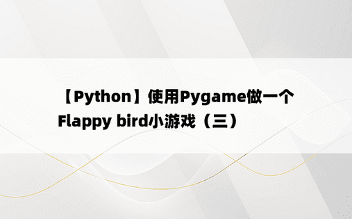 
【Python】使用Pygame做一个Flappy bird小游戏（三）
