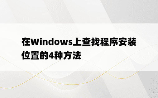 在Windows上查找程序安装位置的4种方法