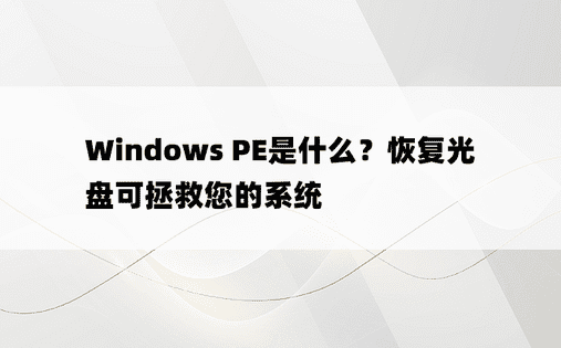 Windows PE是什么？恢复光盘可拯救您的系统