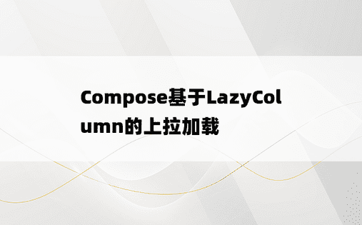 
Compose基于LazyColumn的上拉加载