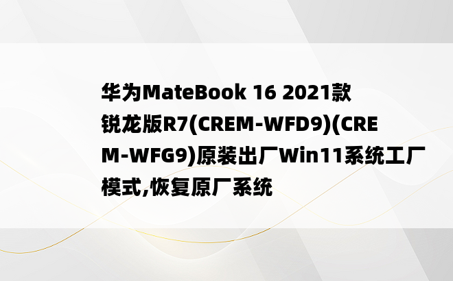 
华为MateBook 16 2021款锐龙版R7(CREM-WFD9)(CREM-WFG9)原装出厂Win11系统工厂模式,恢复原厂系统