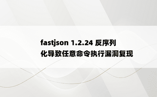 
fastjson 1.2.24 反序列化导致任意命令执行漏洞复现