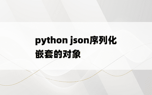 
python json序列化嵌套的对象