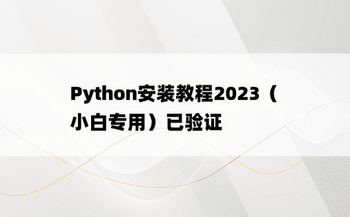 
Python安装教程2023（小白专用）已验证