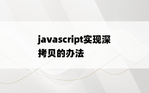 
javascript实现深拷贝的办法