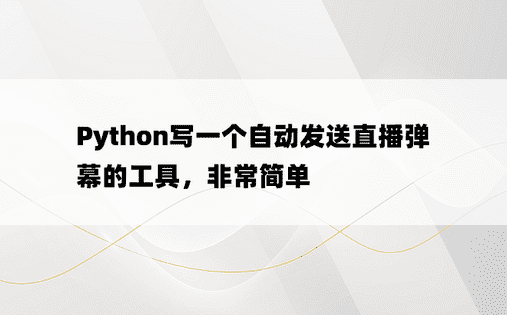 
Python写一个自动发送直播弹幕的工具，非常简单