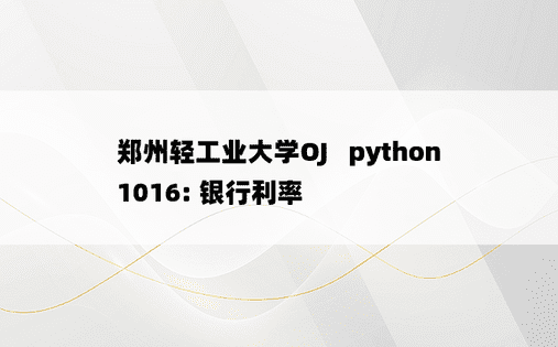 
郑州轻工业大学OJ   python1016: 银行利率