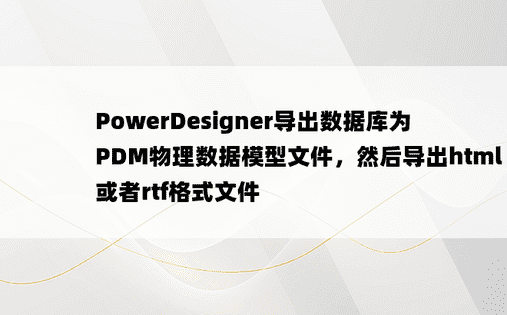 
PowerDesigner导出数据库为PDM物理数据模型文件，然后导出html或者rtf格式文件