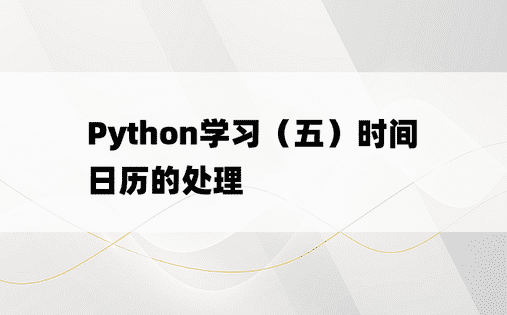
Python学习（五）时间日历的处理