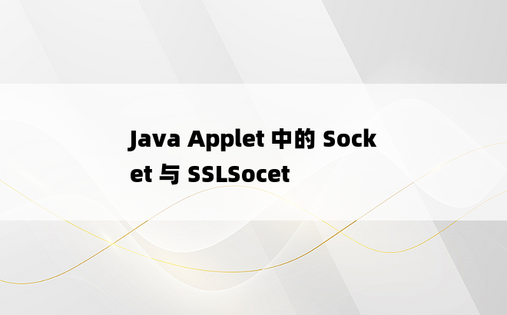 
Java Applet 中的 Socket 与 SSLSocet