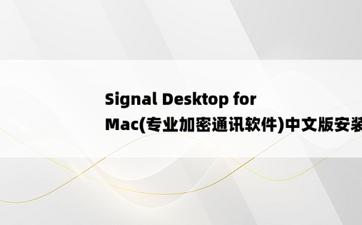 
Signal Desktop for Mac(专业加密通讯软件)中文版安装教程