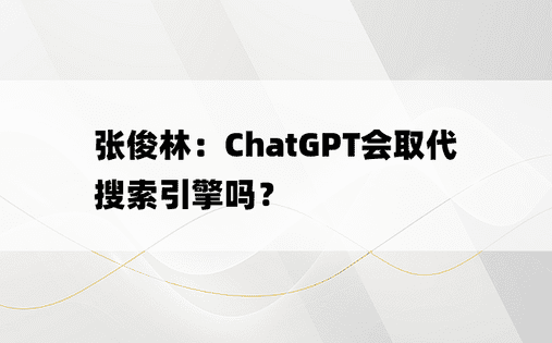 
张俊林：ChatGPT会取代搜索引擎吗？