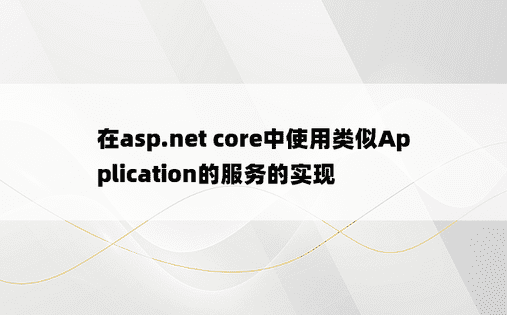 在asp.net core中使用类似Application的服务的实现