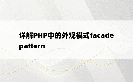 详解PHP中的外观模式facade pattern
