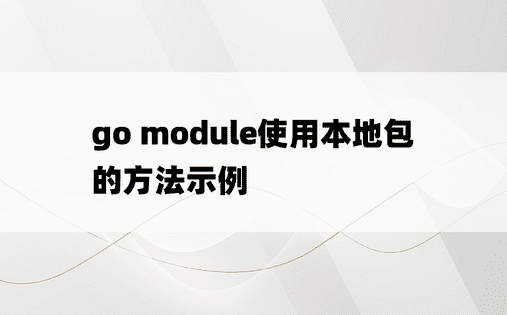 go module使用本地包的方法示例