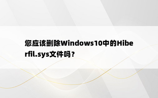 您应该删除Windows10中的Hiberfil.sys文件吗？