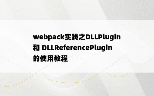webpack实践之DLLPlugin 和 DLLReferencePlugin的使用教程