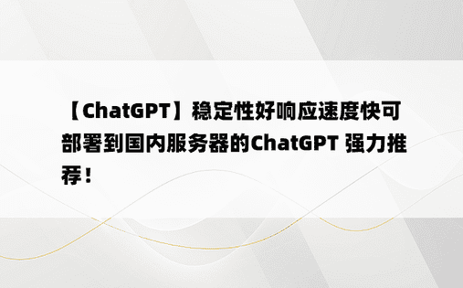 
【ChatGPT】稳定性好响应速度快可部署到国内服务器的ChatGPT 强力推荐！