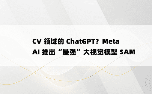 
CV 领域的 ChatGPT？MetaAI 推出“最强”大视觉模型 SAM