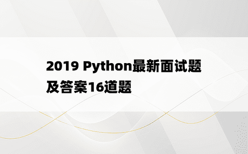 2019 Python最新面试题及答案16道题