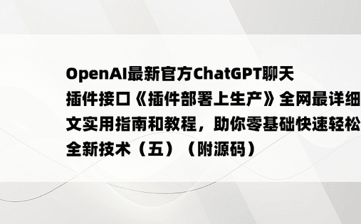 
OpenAI最新官方ChatGPT聊天插件接口《插件部署上生产》全网最详细中英文实用指南和教程，助你零基础快速轻松掌握全新技术（五）（附源码）