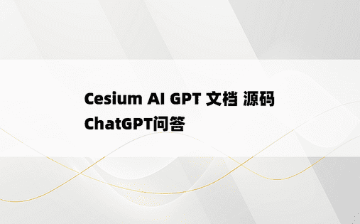 
Cesium AI GPT 文档 源码 ChatGPT问答