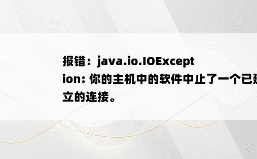 
报错：java.io.IOException: 你的主机中的软件中止了一个已建立的连接。