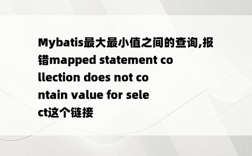 
Mybatis最大最小值之间的查询,报错mapped statement collection does not contain value for select这个链接