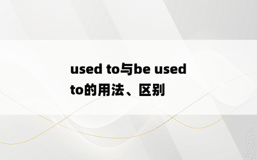 
used to与be used to的用法、区别