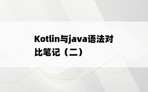 
Kotlin与java语法对比笔记（二）