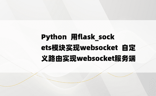 
Python  用flask_sockets模块实现websocket  自定义路由实现websocket服务端