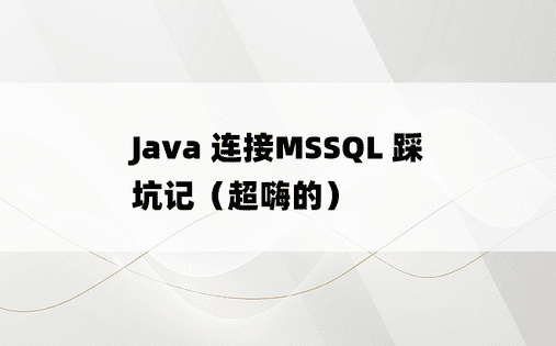 
Java 连接MSSQL 踩坑记（超嗨的）