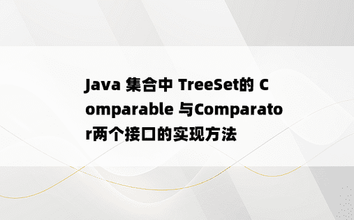 
Java 集合中 TreeSet的 Comparable 与Comparator两个接口的实现方法