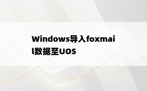 
Windows导入foxmail数据至UOS