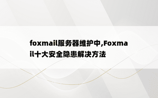 
foxmail服务器维护中,Foxmail十大安全隐患解决方法