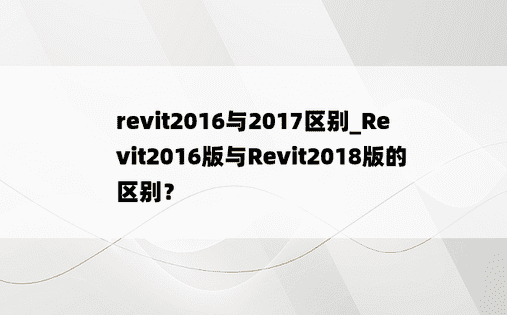 
revit2016与2017区别_Revit2016版与Revit2018版的区别？