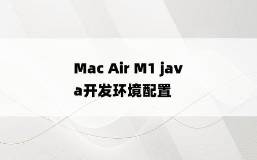 
Mac Air M1 java开发环境配置