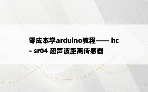 
零成本学arduino教程—— hc - sr04 超声波距离传感器