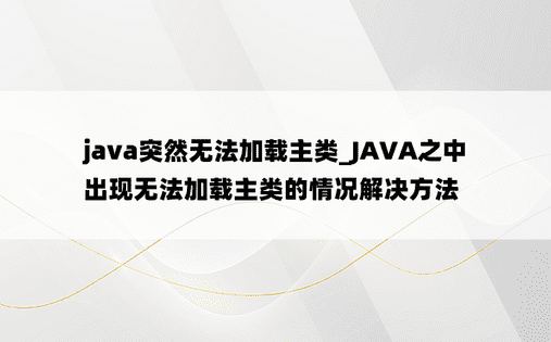 
java突然无法加载主类_JAVA之中出现无法加载主类的情况解决方法